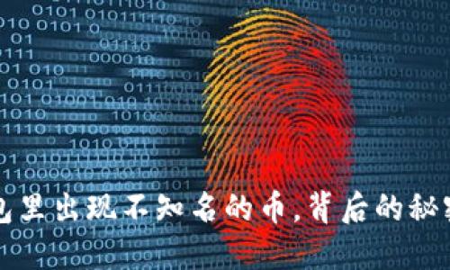 虚拟钱包里出现不知名的币,背后的秘密与蹊跷
