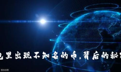 虚拟钱包里出现不知名的币,背后的秘密与蹊跷