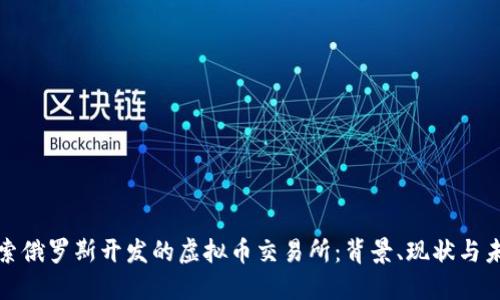 探索俄罗斯开发的虚拟币交易所：背景、现状与未来