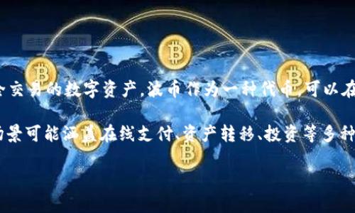 波币（Wave）是一种数字货币，属于虚拟币的范畴。虚拟币通常指的是使用加密技术进行安全交易的数字资产，波币作为一种代币，可以在特定的平台上进行交易和使用。

虚拟币的特点包括去中心化、安全性高、可通过区块链技术进行记录和验证等。波币的利用场景可能涵盖在线支付、资产转移、投资等多种用途。和其他虚拟币一样，波币的价值也受市场供需、技术发展、政策法规等多种因素的影响。

如果你想了解更多关于波币或虚拟币的具体信息，可以继续提问。