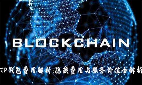 TP钱包费用解析：隐藏费用与服务价值全解析