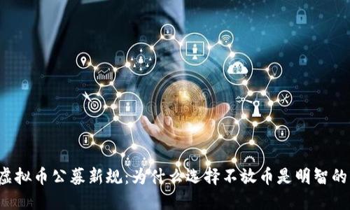 虚拟币公募新规:为什么选择不放币是明智的?