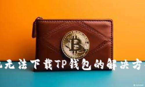 苹果手机无法下载TP钱包的解决方案与建议