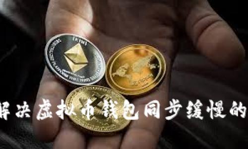 如何解决虚拟币钱包同步缓慢的问题？