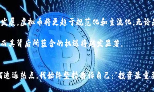 虚拟币的未来：投资机会还是风险挑战？

虚拟币, 投资, 风险/guanjianci

1. 什么是虚拟币？
虚拟币，顾名思义，是一种以数字形式存在的货币。这类货币并不依赖于传统的货币体系，通常基于区块链技术。比特币（Bitcoin）、以太坊（Ethereum）等都是广为人知的虚拟币。最初，我对虚拟币的了解非常肤浅，只认为它们是不需要中介的一种钱。在我小时候的记忆里，像是调皮捣蛋的玩意，根本没想到它会为未来带来如此巨大的改变。

2. 虚拟币的投资潜力
近年来，随着比特币价格的飙升，越来越多的人开始关注虚拟币的投资机会。我身边的朋友们纷纷加入了这个“虚拟货币”的热潮。他们像是被某种魔力吸引，甚至无视了潜在的风险。不过，作为投资者，在进入这个市场之前，了解其潜力和风险是至关重要的。

据统计，自比特币诞生以来，许多投资者通过虚拟币赚取了巨额收益。但是，投资虚拟币并非易事，它的价格波动极大，受诸多因素影响。例如市场需求、政策变动、技术发展等。在这方面，我曾经经历过一次痛苦的投资失败，导致我对市场的恐惧加深。然而，风险与机会往往是并存的。

3. 虚拟币的风险挑战
谈到虚拟币的风险时，警钟一定要鸣响。虚拟币市场缺乏监管，很多项目甚至是骗局，这让我想起我在大学时遇到的一个同学，他几乎将所有积蓄都投入到一个所谓的“新兴币种”中，最终血本无归。像这样的故事屡见不鲜，这让我意识到，在进行投资时一定要保持理性。

不仅如此，虚拟币还面临着技术风险和市场风险。技术问题可能导致网络安全漏洞，而市场波动则可能造成价格剧烈浮动。即使是最知名的虚拟币，也无法避免价格的大幅波动。因此，我现在总是告诫自己，“切忌盲目跟风，投资前要做足功课”。

4. 如何理性投资虚拟币
对于有意投资虚拟币的人，如何理性选择非常重要。首先，要进行充分的市场调研，了解不同币种的背景、应用场景和团队情况。其次，建议不要把所有资金集中于一种虚拟币，而应分散投资，以降低风险。这样的做法就像我小时候学游泳时，教练告诉我“不要只依赖一个浮板，要学会多种生存技巧”。

此外，选择合适的交易平台也至关重要，有一些交易平台因缺乏监管而频频出现问题，因此一定要选择大型、信誉良好的交易所。此外，虚拟币的存储也应格外小心，冷钱包与热钱包的使用策略可以有效保护你的资产。

5. 个人经历与思考
回想起我刚接触虚拟币的那段时间，我的心情犹如过山车般起伏。一方面，看到许多朋友因此赚得盆满钵满，我的内心也难免受到诱惑，想要尝试一下。但另一方面，我也目睹了一些朋友因投资失利而烦恼不堪。这种矛盾的心情让我在选择投资时无比犹豫。

最终，我了解到，投资虚拟币的核心在于“持久性”与“耐心”。在这个信息泛滥的时代，好的投资不应该依靠运气，而是需要时间的积累和不断学习的过程。这让我想起了小时候学画画的经历，最开始我总是急于求成，但随着时间的推移，我学会了慢下来，去细细品味每一笔每一划，最终才找到了自己的风格。

6. 虚拟币的未来展望
未来，虚拟币仍将继续影响我们的经济形态。随着区块链技术的不断升级与应用场景的拓宽，虚拟币的潜力依然不可小觑。我认为，随着数字经济的发展，虚拟币将更趋于规范化和主流化。无论是作为一种投资工具，还是作为一种新兴的支付方式，都将深刻地改变人们的生活方式。

尽管现在的虚拟币市场波动异常，也可谓是“乱世中的草根”，但是我相信，随着行业的不断成熟与技术的逐步完善，投资虚拟币的风险会逐渐降低，而其背后所蕴含的机遇将越发显著。

7. 小结
总的来说，虚拟币既是机会，又是挑战。作为投资者，面对这片充满未知的领域，我们需要具备冷静的头脑和理性的判断能力。无论身边的朋友们如何追逐热点，我始终坚持告诉自己：“投资最重要的是心态，对未来的信仰与坚持。”希望这篇文章能给你带来启示，无论你选择入局还是观望，保持理性与冷静，才是长远之计。