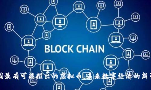 中国最有可能推出的虚拟币：未来数字经济的新引擎