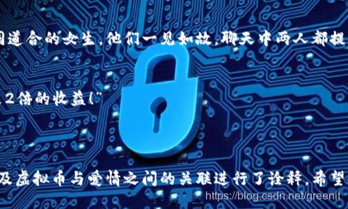好的！这里有一些关于虚拟币的小说段子，尝试用幽默的方式来展现虚拟货币的世界。

---

段子一：一夜暴富的梦想
小明一直想发财，于是他决定投资虚拟币。某天，他在网上看到一种新币正在火热炒作，决定一试。在一个狂热的夜晚，他把自己所有的积蓄投入了这枚虚拟币，心中幻想着自己一夜之间就能变成亿万富翁。
然而，第二天一觉醒来，他发现那枚币跌得一塌糊涂，市值腰斩。他无奈地对着镜子自言自语：“可怜的我，依然是个贫穷的‘币’民！”

段子二：矿工的日常
小李是一名虚拟币矿工，每天都跟自己的计算机战斗。他总是兴致勃勃地和朋友们分享自己挖矿的成果。
朋友问：“你挖到多少了？”
小李得意洋洋：“今天我挖到了0.005个比特币！”
朋友瞪大眼睛：“这么少还值得炫耀？”
小李笑了：“嘿！至少我可以炫耀我比你多0.005个比特币！”

段子三：虚拟币的泡沫
在一场关于虚拟币的会议上，专家们热烈讨论着未来的趋势。
有位年轻的创业者激动地说：“我坚信，虚拟币的未来是一片光明！”
一位老专家摇了摇头：“年轻人，你知道泡沫是怎么形成的吗？”
年轻人一愣：“泡沫？那不是海绵蛋糕的吗？”
全场哄笑，年轻人悻悻地意识到自己可能还没完全理解虚拟币的世界。

段子四：比特币与爱情
小张是个热爱比特币的单身狗。有一天，他在一个虚拟币论坛上遇到了一个志同道合的女生。他们一见如故，聊天中两人都提到自己对比特币的热爱。
小张鼓起勇气，问：“你相信爱么？”
女生笑着回答：“当然，但我更相信比特币的涨势！”
小张觉得这段感情有点虚幻，但他还是依旧坚持：“如果我们在一起，一定会带来2倍的收益！”

---

这些段子围绕着虚拟币的主题，通过轻松幽默的方式对比特币、矿工的生活，以及虚拟币与爱情之间的关联进行了诠释。希望能给你带来一些欢乐！