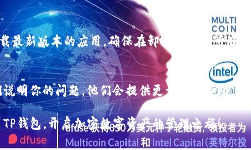 下载安装TP钱包（Trust Wallet）可能会遇到一些常见问题。以下是一些可能的原因和解决方案，希望能帮助你成功安装TP钱包。

1. 检查设备兼容性
首先确保你的手机操作系统与TP钱包兼容。TP钱包支持Android和iOS，但你需要确认你的设备运行的版本是否满足要求。例如，Android版本需要在5.0以上，而iOS版本需要在10.0以上。

2. 确保网络连接正常
在下载安装过程中，良好的网络连接是必不可少的。请确认你使用的Wi-Fi或移动数据连接稳定。如果网络不佳，可以尝试切换网络，或者等待网络恢复正常后再试。

3. 下载渠道选择
建议你从官方渠道下载TP钱包，避免通过不明链接下载。对于Android用户，可以在Google Play商店直接搜索“Trust Wallet”下载，而iOS用户则可以在App Store中找到并下载。确保下载的应用是官方版本，以免下载到恶意软件。

4. 清理设备存储空间
如果手机存储空间不足，安装过程可能会中断。你可以删除一些不常用的应用或文件，以腾出空间。建议至少留出100MB以上的可用存储空间来安装应用。

5. 检查手机设置
某些手机安全设置可能阻止你安装应用。你可以前往手机的“设置”中，找到“安全”或“隐私”，确保“允许安装来自未知来源的应用”已开启。如果你是通过APK文件安装，也需要在这里进行相关设置。

6. 设备重启
如果以上方法都无效，重启手机有时能解决设备的小故障。关闭手机后等待几秒钟再重新开启，然后再尝试下载安装TP钱包。

7. 卸载重装
如果你之前已经下载过TP钱包但无法正常使用，可以尝试卸载已安装的TP钱包，然后重新下载最新版本的应用。确保在卸载时删除所有缓存和数据。

8. 联系客服获取支持
如果问题依然存在，不妨寻求TP钱包的客服支持。你可以通过官方网站找到联系信息，向他们说明你的问题，他们会提供更详细的帮助。

如上所述，遇到TP钱包安装问题时，不妨逐一检查这些因素。希望这些建议能帮助你顺利安装TP钱包，开启加密数字资产的管理之旅！
