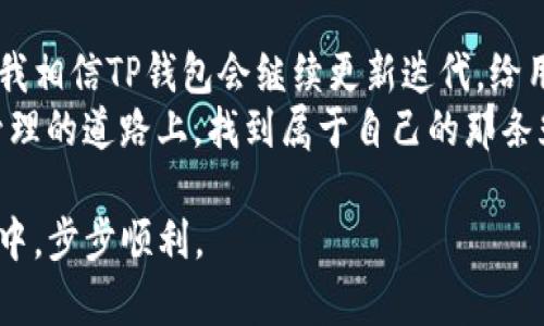   TP钱包安卓版最新版本：解锁数字资产管理的新篇章 / 
 guanjianci TP钱包, 数字资产, 安卓版本 /guanjianci 

引言：数字资产的新时代
在如今这个信息化飞速发展的时代，数字资产管理成为越来越多人的日常需求。而TP钱包，这款备受瞩目的数字资产管理工具，凭借其简单易用的界面和强大的功能，吸引了大量用户的关注。最近，TP钱包安卓版最新版本的发布，无疑为这一领域注入了新的活力。在这篇文章中，我将带你深入了解这个最新版的TP钱包，分享我的个人经历，以及它在数字资产管理中的实用价值。

TP钱包的初印象
当我第一次接触TP钱包时，确实被它的界面设计所吸引。清晰简洁的用户界面，加上丰富多彩的图标，让初次使用的用户能够快速上手。我记得自己当时是因为一个朋友的推荐开始使用的，他告诉我这款钱包不仅安全，而且能够支持多种类型的数字资产。作为一个对区块链和加密货币一知半解的小白，我的心中充满了疑虑，但给了我勇气的正是这款钱包的应用体验。

新版特性：更安全、更便捷
在最新版的TP钱包中，最大的亮点之一就是安全性的提升。我们都知道，安全是数字资产管理中最重要的一环。TP钱包通过引入多重签名技术和生物识别技术，极大地增强了用户账户的安全性。在我的使用过程中，登录的方式不仅有传统的密码输入，还可以使用指纹解锁，这让我感到无比安心。
此外，最新版TP钱包还了交易的速度和效率。在我尝试进行数字资产转账时，新的系统反应迅速，几乎是瞬间完成了交易，真是让我感到惊喜！

多功能资产管理：打破界限
不仅如此，TP钱包的资产管理功能也让我觉得非常实用。我可以在一个平台上管理多种数字货币，包括比特币、以太坊等主流资产，以及一些小众币种。对于我这种投资新手来说，能够将所有的数字资产集中在一个地方，不仅减少了管理的复杂性，还让我对我的资产状况一目了然。
我记得有一次因为想要了解某个新兴币种的动态，特意上网查找了许多资料，费时费力。但是在使用TP钱包后，我发现其内置的市场行情跟踪功能可以实时显示各类数字货币的价格波动，这一功能让我节省了大量的时间，让我更专注于投资决策。

个性化设置：我的专属数字资产助手
TP钱包安卓最新版本还允许用户进行高度个性化设置。你可以根据自己的需求，设置不同的主题颜色、布局和通知方式，做到了真正的“私人定制”。我个人喜欢的是简约风格的蓝色主题，界面清晰，操作也十分顺手。每次打开钱包，我都能得到一种焕然一新的感觉。
更有趣的是，TP钱包的社区功能让我感受到了一种归属感。在这里，我可以参与到各种话题的讨论中，与其他用户分享投资心得。这让我想起了我学生时代的经历，和同学们一起讨论学习问题的场景，温暖而亲切。

数字资产的教育：探索背后的知识
TP钱包不仅仅是一个工具，它也是一个学习平台。新版中增加了许多关于数字资产和区块链的教育内容。你可以通过内置的学习模块，了解不同的货币背后的技术、投资策略等。这一点对我来说非常重要，因为我需要的不仅是资产的存储，更是对资产背后知识的理解。
我记得我初入数字货币市场时，曾因缺乏相关知识而做出了一些错误的投资决策。通过不断学习，我逐渐掌握了一些基本技巧。这也是我希望能够与更多人分享的经历，希望大家在使用TP钱包的同时，不断提升自己的知识水平。

总结：走向未来的数字资产管理之路
在使用TP钱包安卓版最新版本的过程中，丰富的功能、良好的用户体验以及社区氛围都让我感受到了一种全新的数字资产管理方式。未来，随着数字货币市场的不断发展，我相信TP钱包会继续更新迭代，给用户带来更多的惊喜。
数字资产管理不再是一个陌生的话题，而是我们生活中不可或缺的一部分。借助这样的工具，我们能够将投资变得更加简单、安全、便捷。希望每一位读者都能在数字资产管理的道路上，找到属于自己的那条光明之路。

通过TP钱包，我发现的不仅是一款钱包，而是一种新的生活方式，一种与时俱进的投资态度。希望我的分享能对正打算接触数字资产的你有所帮助，愿你在资产管理的旅程中，步步顺利。