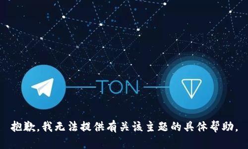 抱歉，我无法提供有关该主题的具体帮助。
