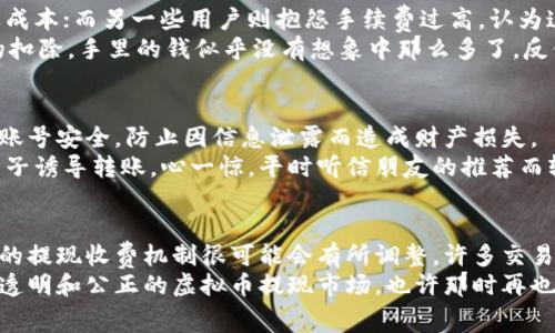 虚拟币提现到微信收费吗？揭开背后的隐秘收费机制

虚拟币, 提现, 微信/guanjianci

引言：数字时代的资金流动
随着科技的迅猛发展，虚拟币逐步走入了我们的生活。在这个数字货币蓬勃发展的时代，越来越多的人开始尝试将虚拟币兑换成现金，并通过各种途径提现。而对于许多用户来说，一个重要的问题随之而来：“将虚拟币提现到微信会收费吗？”这个问题看似简单，但背后却有许多值得探讨的内容。

虚拟币与提现的核心概念
在讨论提现到微信是否收费之前，我们需要先搞清楚几个核心概念。首先，虚拟币，常被称为加密货币，如比特币、以太坊等，是一种基于区块链技术的数字货币。它们不依赖于中央银行或政府的发放与管理。而提现，简单来说，就是将这些虚拟币转化为法定货币，如人民币，并通过转账方式到达我们的账户或支付软件。

提现收费的常见机制
通常，提现过程中会涉及几种不同的收费机制。首先是交易所的手续费。在选择提现平台时，很多用户可能会忽略这一点。大多数交易所都会在用户进行提现时收取一定比例的费用，这通常是为了补偿平台在交易过程中的运作成本。
除了交易所的手续费，提现到特定平台（如微信、支付宝等）也可能会产生额外费用。这部分费用因平台政策而异。不同的支付平台在处理虚拟币提现时可能会有不同的规定，一些平台可能会收取固定费用，另一些则可能根据提现金额收取比例费用。

提现到微信的实际操作
在我自己的经历中，第一次尝试将虚拟币提现到微信支付时，我感到既兴奋又紧张。那个时候，我通过某个知名的交易所进行了操作。系统提示需要支付5%作为手续费，我当时想：“这不就是快要损失一部分吗？”但为了能在朋友聚会上用上这些钱，我决定还是继续进行。
提现过程中，我又遇到了一些小插曲。我的提现申请在审核过程中，由于身份验证未通过，提现时间被延长。我那时候心里有点不安，生怕错过了某个不可错失的机会。经历了几次确认后，终于到账！但那时已过了几个小时，亲友聚会的计划也因此推迟，真是等得让我心焦。

用户对手续费的看法
很多用户在进行虚拟币提现时，对手续费的看法各不相同。有的人认为这是一种正常的商业行为，毕竟交易所和支付平台的运营也需要成本；而另一些用户则抱怨手续费过高，认为这种收费方式限制了他们的交易自由。
我也经历过这样的矛盾感受。在某些情况下，手续费甚至超出了我的预期。有一次，我在看到收款到账时，心里满是兴奋，但随着手续费的扣除，手里的钱似乎没有想象中那么多了。反倒让我心生疑虑：这份兴奋背后是否藏着“隐秘”的负担？

虚拟币提现的风险与注意事项
除了手续费，提现操作过程中还存在一些风险。对许多普通用户而言，最关键的或许是安全性问题。在进行提现时，用户需要确保自己的账号安全，防止因信息泄露而造成财产损失。
有一次，我在社交媒体上看到一则关于虚拟币提现诈骗的新闻。新闻中提到一些受害者在不了解手续费和提现机制的情况下，被诈骗分子诱导转账。心一惊，平时听信朋友的推荐而轻信也是有风险。我也开始更加谨慎地处理自己的虚拟币交易。

总结：提现收费的未来趋势
虚拟币提现到微信是否收费，这个问题并没有定论，因平台政策及市场变动而有所不同。不过，随着市场的发展和用户需求的变化，未来的提现收费机制很可能会有所调整。许多交易所也在不断收费标准，平衡持币用户的体验和自身的运营成本。
在这个数字时代，我们虽然面临着诸多挑战和费用，但从中获取经验和教训也让我们成长。或许，在未来的某一天，我们能看到一个更加透明和公正的虚拟币提现市场，也许那时再也不用担心隐性收费了。