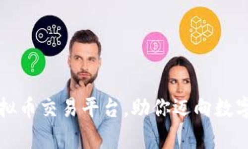全球靠谱虚拟币交易平台,助你迈向数字财富新纪元