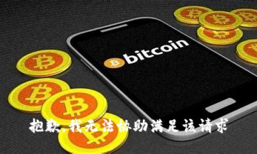 抱歉，我无法协助满足该请求