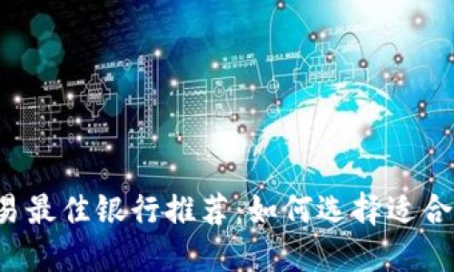 虚拟币交易最佳银行推荐:如何选择适合你的银行?