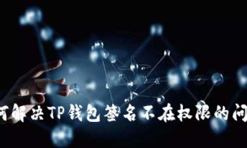 如何解决TP钱包签名不在权限的问题?