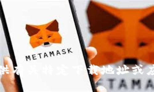 抱歉，我无法提供有关特定下载地址或应用程序的信息。