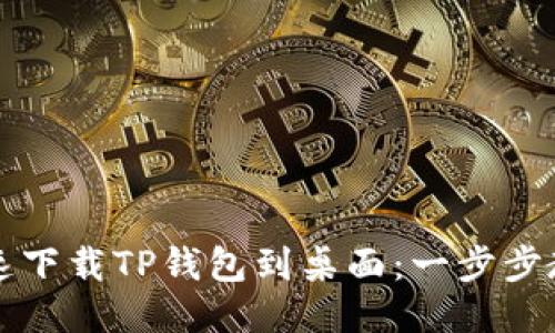 手机如何快速下载TP钱包到桌面:一步步教你轻松搞定