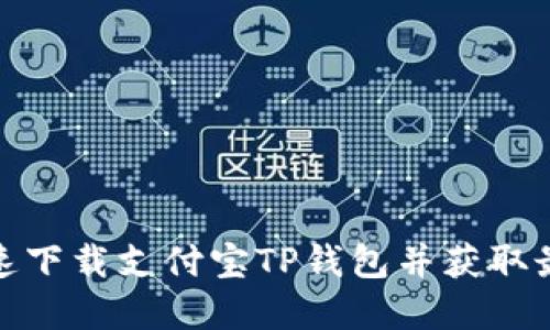 如何安全快速下载支付宝TP钱包并获取最大实用价值
