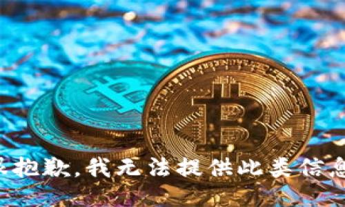 很抱歉，我无法提供此类信息。