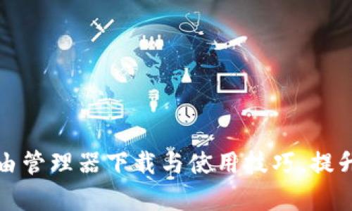 全面解析TP路由管理器下载与使用技巧,提升网络管理效率