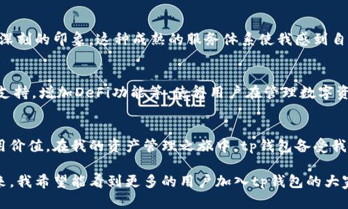   tp钱包app官网正版：安全、便捷的数字资产管理助手 / 
 guanjianci tp钱包, 数字资产, 钱包安全 /guanjianci 

引言：数字资产管理的新时代
在这个数字化快速发展的时代，尤其是经历了各种币圈的波动，越来越多的人开始关注数字资产的管理。而在众多的钱包应用中，tp钱包凭借其良好的用户体验和安全性，成为了众多用户的选择。我自己也是一名数字资产的投资者，初入这个领域时对钱包的选择充满了困惑，后来选择了tp钱包，这个决定让我受益匪浅。

tp钱包的基本概述
tp钱包是一款多功能的数字资产管理应用，用户可以通过它安全、便捷地存储和管理各种数字资产，如比特币、以太坊等主流加密货币。同时，它还提供了交易、兑换等多种功能。对我而言，选择一个功能齐全且安全的钱包是非常重要的，因为在过去的经历中曾遭遇过不安全钱包的损失，那种感觉至今难以忘怀。

安全性：用户资产的第一保障
tp钱包在安全性方面做得相当出色，它采用了多重加密技术，确保用户资产的安全。钱包内置了强大的私钥管理功能，用户的私钥不会被存储在服务器上，只有用户本人掌握，这使得资产管理更加安全。我在使用tp钱包的过程中，深刻体会到了这一点，尤其是在经历了市场动荡的时候，拥有这样一个安全性高的钱包，确实让我感到安心。

用户体验：简洁易用的设计
用户体验是tp钱包的一大亮点。它的界面设计，即便是对数字资产不太熟悉的用户也能够快速上手。第一次使用时，我发现我能轻松找到我想要的功能，这让我想起小时候第一次学习使用电脑时的紧张，但tp钱包让我感受到了科技的友好。

多币种支持：满足多样化的需求
tp钱包支持多种主流数字货币，让用户能够在同一个平台上管理不同种类的资产。这点对于像我这样的多币种投资者来说，简直是天大的福音。在使用tp钱包之前，我曾尝试使用多个不同的钱包来存储各类数字资产，常常为了找到账户信息而烦恼。不过自从使用tp钱包后，我只需要记住一个账户，就可以轻松管理我的所有资产，大大提升了我的管理效率。

交易功能：方便快捷的换币体验
tp钱包不仅可以存储数字资产，还提供了方便的交易功能。用户可以在钱包内直接进行币种的兑换，这样我在需要变现或转换资产时，可以直接在钱包内部操作，不必再去第三方交易所。记得有一次，当我急需某种币而市场价格变动迅速时，能够在tp钱包内及时完成交易，避免了市场价格波动带来的损失，这让我对这个应用的满意度又上升了一个层次。

社区和客服：与用户的深度互动
tp钱包非常注重用户体验，每当有用户反馈问题，客服团队都会迅速响应，及时提供帮助。我曾在使用过程中遇到疑问，客服团队耐心地为我解答，给我留下了深刻的印象。这种成熟的服务体系使我感到自己并不是孤军奋战，而是有一个强大的团队支持。这让我想起了我在学校参与社团活动时，大家齐心协力解决问题的情景，充满了温暖与力量。

未来展望：tp钱包的无限可能性
在数字资产管理逐渐成为日常需求的今天，tp钱包展现出了巨大的潜力与发展空间。我期待tp钱包在未来能够推出更多创新功能，比如引入更多的智能合约支持，增加DeFi功能等，使得用户在管理数字资产时不仅限于存储和交易，而是能够参与到更广泛的生态系统中。我相信，随着数字货币市场的不断发展，tp钱包一定会不断进化，带给用户更加丰富的体验。

总结：选择tp钱包的理由
综上所述，tp钱包以其卓越的安全性、出色的用户体验和丰富的功能，成功吸引了越来越多的用户。我个人的使用经历，更是让我深刻体会到这一款应用的实用价值。在我的资产管理之旅中，tp钱包备受我的信赖。无论是新手还是老手，只要在数字资产的时代步伐中迈出稳健的一步，tp钱包都将是你可靠的伙伴。

通过个人体验，我深知一个优秀的钱包应用对于投资者的重要性。选择tp钱包，不仅是对安全性和便利性的追求，更是对数字资产管理的一种负责态度。在未来，我希望能看到更多的用户加入tp钱包的大家庭，共同享受这场数字资产革命带来的便利与乐趣。
