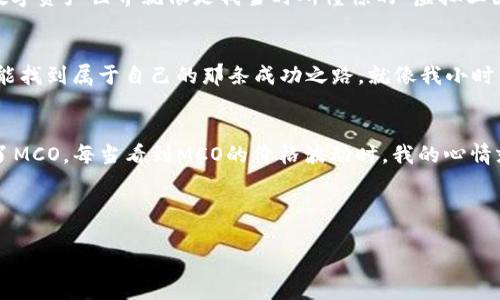 虚拟币MCO：开启数字资产投资的新机遇  
虚拟币, MCO, 数字资产/guanjianci

一、引言
在这个数字化迅猛发展的时代，虚拟币已成为投资者寻求新机遇的热土。其中，MCO（Crypto.com Coin）作为一种新兴的虚拟币，凭借其独特的应用场景和潜在价值，吸引了越来越多的关注。回想我小时候，在玩电子游戏时，曾幻想过拥有一种能在虚拟世界中流通的货币，如今，这样的想象已成为现实。

二、MCO的背景与发展历程
MCO诞生于Crypto.com，一家致力于推动数字货币普及的公司。自2016年成立以来，Crypto.com以其创新的产品和服务不断为用户提供更优质的体验。MCO最初以一种支付币的形式推出，用户可以通过MCO购买商品、享受折扣，甚至获得现金返还。我记得小时候，买一款新游戏时，总希望能够得到返现，MCO正是将这类愿望转化为现实的虚拟币。
随着MCO生态的扩展，Crypto.com逐步推出了一系列与MCO相关的服务，包括数字钱包、交易平台等，旨在为用户提供全面的数字资产管理解决方案。在这个过程中，MCO的价值也在不断提升，逐渐成为投资者们眼中的“明星币”。

三、MCO的核心特点
MCO的成功并非偶然，其背后有着一系列核心特点，让它在众多虚拟币中脱颖而出：
ul
    li便捷性：MCO的支付功能极为便捷，用户可以轻松地使用它进行支付，不论是在线购物还是线下消费。/li
    li安全性：Crypto.com采取了多重安全措施，确保用户的资产安全。回想我小时候，总是很担心玩游戏时花费的“虚拟币”被盗，这种担忧在MCO的安全机制下得以缓解。/li
    li增值潜力：MCO的市场表现相对稳定，虽然波动性依然存在，但其潜在的增值空间也吸引了大量投资者的目光。/li
/ul

四、如何投资MCO
对于想要投资MCO的朋友们，这里有一些实用的建议：
ul
    li深入研究：在决定投资之前，务必对MCO及Crypto.com进行深入研究，了解其背景、发展动态以及市场趋势。正如我在做任何投资时，都会详细了解相关信息一样，这样才能做出明智的选择。/li
    li选择合适的平台：选择一个安全、可靠的交易平台，确保资产安全。现在的数字资产交易市场有很多平台，建议选择那些评价较好、用户反馈积极的平台。/li
    li制订合理的投资策略：根据自己的风险承受能力制定投资策略，切忌盲目跟风，避免因为一时冲动而造成不必要的损失。/li
/ul

五、MCO的未来展望
对于MCO的未来，我充满期待。随着数字货币市场的不断发展，MCO背后的应用场景将愈加丰富，可能会在更多领域中实现突破。从我小时候的梦想来看，现在的数字资产世界就像是我当时所憧憬的“虚拟王国”，细腻而充满可能。但与此同时，投资数字资产仍存在风险，我希望大家在追求收益的同时，保持理智，稳健前行。

六、结语
MCO作为一种独特的虚拟币，不仅补充了传统支付方式的不足，更为投资者开辟了新的机会。在这个充满挑战和机遇的时代，希望每一位探索数字资产的朋友都能找到属于自己的那条成功之路。就像我小时候的游戏梦想一样，无数可能在等待着我们的探索与实现。

七、个性化体验分享
在我的数字资产投资旅程中，第一次接触MCO时，我满怀期待，像是小孩子第一次见到心仪的玩具。经过一段时间的研究后，我签约了一家交易平台，并成功购买了MCO。每当看到MCO的价格波动时，我的心情就像是在过山车上，充满悬念。通过这个过程，我发现，投资不仅仅是金钱的游戏，更是对市场的理解与对未来的把握。这种感受，是我之前在游戏中所体会不到的。
在这个过程中，我也结识了许多志同道合的朋友，大家一起分享投资心得，共同探讨MCO的未来。这份社群的归属感让我在数字资产投资的路上走得更加坚定。

八、小结
MCO的旅程刚刚开始，围绕它的讨论与探索依然在不断延续。我们站在数字资产的新潮流之上，不妨勇敢踏出第一步，去探索、去投资，去实现我们心中的梦想。