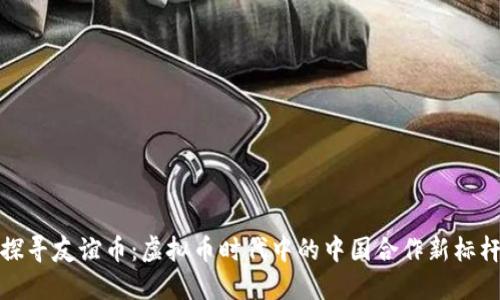 探寻友谊币:虚拟币时代中的中国合作新标杆