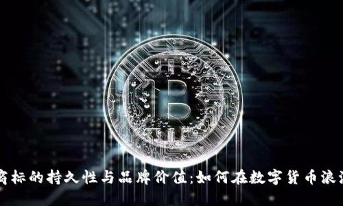 虚拟币商标的持久性与品牌价值：如何在数字货币浪潮中突围
