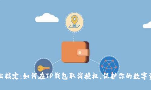 轻松搞定：如何在TP钱包取消授权，保护你的数字资产