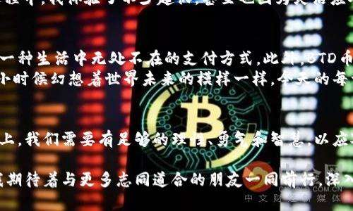   探索BTD币：虚拟货币投资新机遇 / 
 guanjianci BTD币, 虚拟货币, 投资机会 /guanjianci 

什么是BTD币？
在当今快速发展的数字经济中，虚拟货币如雨后春笋般涌现。BTD币，作为一种新兴的虚拟货币，正吸引着越来越多投资者的目光。BTD币的推出不仅是技术的进步，更是全球经济模式转型的一部分。它的设计旨在提供一种安全、高效且去中心化的交易方式，为用户带来更佳的投资体会。

BTD币的基本特性
BTD币的许多特性使其在众多虚拟货币中脱颖而出。首先，它采用了先进的区块链技术，确保每一笔交易的透明性和不可篡改性。其次，BTD币致力于降低交易费用，提高交易速度，这对于投资者而言，无疑是极具吸引力的。
我仍然记得小时候第一次接触到比特币这种新鲜事物时的兴奋感，那种未来科技的可能性让我想象着无尽的商机。BTD币的发展让我想起了当初比特币走红的情景，都是那种不被理解却又蕴含巨大潜力的产品。

BTD币的价值和用途
BTD币除了可以作为一种投资资产外，其实在现实生活中也有着广泛的应用潜力。例如，它可以用于在线支付、跨境交易，甚至是某些实体店的支付工具。对于消费者来说，使用BTD币进行交易不仅更加便捷，还可以享受一定的折扣和优惠，这种实用性让越来越多的人愿意尝试并接受这种新的支付方式。
与传统货币相比，BTD币所带来的分散化优越性，极大地降低了全球交易中可能出现的汇率波动风险。正因为有了这样的优势，我发现越来越多的小商家开始接受BTD币支付，甚至在我的好友圈中，有些人已经开始将其作为主要的交易方式之一。

投资BTD币的风险与机遇
然而，投资BTD币也并非完全没有风险。市场波动性较大，很多投资者可能因为市场情绪的变化而受到影响。正如我曾在一段时间内因为情绪化投资而遭受损失一样，稳健的投资策略是每一个投资者都必须遵循的原则。
我记得我第一次投资比特币是在2016年，当时因为对市场的极强信心，我几乎投入了所有的积蓄。然而，由于缺乏对市场波动的敏感性，最终我在几个月后面临了巨额亏损。这段经历让我深刻理解到，无论是BTD币还是其他虚拟货币，投资决策必须建立在充分的研究与理性的分析之上。

如何有效地投资BTD币
为了更有效地进行BTD币的投资，我建议大家可以从以下几个方面入手：
ul
  li深入了解BTD币的技术背景和市场动态，保持信息的敏感性。/li
  li制定合理的投资计划，不要盲目跟风，坚守自己的理性判断。/li
  li多样化投资组合，避免将所有资金集中在单一资产上，以降低整体风险。/li
  li定期评估投资绩效，及时调整投资策略。/li
/ul
我个人也采用了这样的方式进行投资，投资不仅仅是为了赚钱，更是为了理解市场的运作机制和掌握经济发展的脉搏。在这个过程中，我体验了不少起伏，甚至也因为灵活应对行情而在特定时刻获得了可观的收益。

未来BTD币的发展前景
站在数字货币快速发展的十字路口，BTD币的未来充满了可能性。随着越来越多的企业和用户接受这种新型货币，它有可能成为一种生活中无处不在的支付方式。此外，BTD币也可能在金融科技创新中扮演重要角色，推动整个金融行业的变革。
我相信，未来的金融科技将更加智能化、便捷化，而BTD币作为其中的重要一环，无疑将成为这一时代的见证者和参与者。就像我小时候幻想着世界未来的模样一样，今天的每一个投资选择，都是对未来的另一种投资。

总结
BTD币为我们打开了一扇通向未来经济的大门，它不仅仅是一种投资工具，更是一种对新兴技术的拥抱与探索。在这条投资之路上，我们需要有足够的理性、勇气和智慧，以应对错综复杂的市场环境。未来的挫折和挑战都是成长的一部分，而BTD币，将在此过程中为我们带来前所未有的机遇与红利。

通过对BTD币的深入分析和对未来发展的展望，我们可以看到，只有在不断学习与实践中，才能真正把握这一新兴市场的脉搏。我期待着与更多志同道合的朋友一同前行，深入挖掘BTD币背后的潜力，共同迎接数字经济的未来！