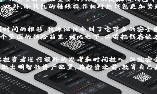 关于“TP冷钱包转账是否需要热钱包”的问题，实际上是一个涉及到区块链技术与数字货币安全性的重要话题。在讨论这个问题之前，我们先来理解一下“冷钱包”和“热钱包”的基本概念。

冷钱包与热钱包的定义
冷钱包是指一种不连接互联网的数字货币存储方式，通常用于长期保存大额资产，它的安全性极高，因其不易受到黑客攻击。常见的冷钱包包括硬件钱包（如 Ledger、Trezor）和纸钱包等。
热钱包则是时刻连接互联网的数字货币存储工具，通常用于频繁交易的小额资产。热钱包的便利性在于可以迅速完成交易，但由于连接互联网，它们相对来说更加脆弱，容易受到网络攻击。

转账的基本流程
在区块链上进行转账时，无论是从冷钱包还是热钱包，基本的流程都是相似的。用户需要用私钥对转账进行签名，然后通过区块链网络广播到其他节点，以达到转账的目的。
因此，从冷钱包转账到其他钱包（包括热钱包）并不需要热钱包的参与，只需要冷钱包用户拥有足够的私钥信息即可进行操作。实际上，冷钱包的离线特性使得它在转账时并不依赖于网络或其他钱包。

冷钱包转账的优势与注意事项
在这里，我想分享一下我对冷钱包的一些个人看法和经历。在我刚开始接触比特币的时候，对于存储方式的选择感到非常困惑，后来我了解到冷钱包的种种优点。
首先，冷钱包提供了极高的安全性。由于不连接互联网，降低了被黑客攻击的风险。同时，我也在想，作为一个投资者，保障资产的安全才是最重要的。许多朋友在热钱包中存放大量资产，结果因为网络攻击而损失惨重。我始终认为，像我一样初入这个领域的投资者，冷钱包显然是更理智的选择。
但是，冷钱包也有一些使用方面的注意事项。例如，一定要妥善保管私钥和助记词，失去这些信息，可能会导致资产不可恢复。此外，冷钱包的转账操作相对热钱包更加繁琐，因为每次转账都需要将冷钱包连接到互联网进行签名操作。这让一些急于进行交易的人感到不便。

个人经验与冷钱包的实用价值
在我自己使用冷钱包的过程中，有段时间我选择了使用硬件钱包。第一次使用的时候花了一些时间来熟悉操作流程，但随着时间的推移，我逐渐体会到了它带来的安全感。
我还记得当我成功将一部分比特币转入冷钱包时，那一刻我感到无比放心，就像把自己辛苦努力得来的钱细心地存放在一个坚固的保险箱里。相比之下，以前把钱存放在热钱包的时候，心里总是忐忑不安，生怕随时会被盗或丢失。

总结与展望
综上所述，从冷钱包进行转账并不需要热钱包的参与，冷钱包本身具有独立的安全性和功能性。虽然在转账操作上可能需要投资者进行额外的思考和时间投入，但就安全和长期价值而言，冷钱包绝对是值得的选择。
随着区块链技术的发展，我相信未来会有更多更安全、更便捷的存储方式出现。同时，我也希望更多的人能够了解这一领域，做出明智的资产配置。在投资之前，教育自己是非常重要的一步，只有了解了冷钱包和热钱包的区别，才能在这个充满机会与风险的市场中更好地立足。

希望以上内容能够帮助到你，更好地理解冷钱包与热钱包之间的关系，以及冷钱包在转账时的重要性与实用价值。