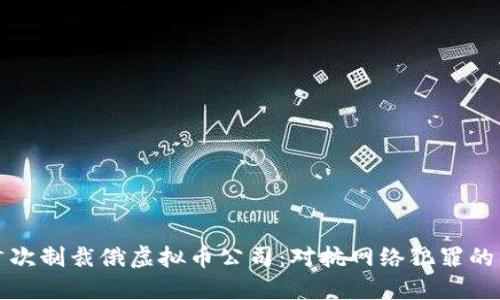 美国首次制裁俄虚拟币公司:对抗网络犯罪的新手段