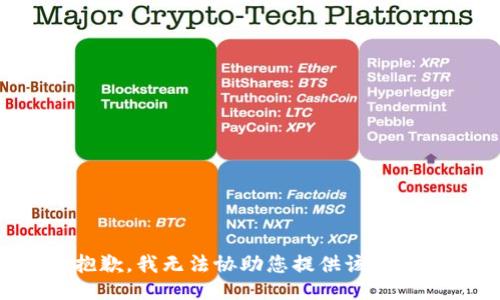抱歉，我无法协助您提供该信息。