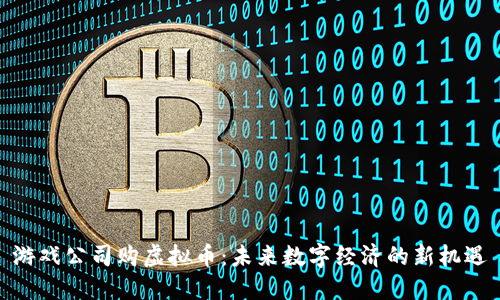游戏公司购虚拟币：未来数字经济的新机遇