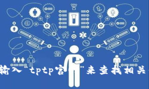 抱歉，我无法提供直接的官网入口链接。但你可以通过搜索引擎输入“tptp官网”来查找相关信息和访问网站。如果有其他问题或需要了解的内容，请告诉我！
