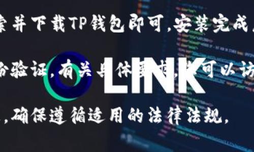 下载TP钱包（Token Pocket）通常不需要特定国家的身份证明。然而，某些国家和地区可能会有不同的法律和政策，影响加密货币钱包的使用。

一般来说，您只需在相应的应用商店（如Google Play或Apple App Store）搜索并下载TP钱包即可。安装完成后，您可以根据钱包的指示进行设置，而大多数情况下，这并不需要提供ID信息。

不过，在一些国家或地区，注册或使用加密货币相关服务可能要求用户进行身份验证。有关具体要求，您可以访问TP钱包的官方网站或相关帮助文档获取更多信息。

如果您对相关法规或政策有疑问，建议您咨询当地的法律专家或查看官方信息，确保遵循适用的法律法规。
