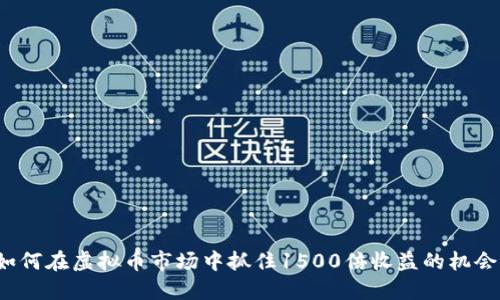 如何在虚拟币市场中抓住1500倍收益的机会？