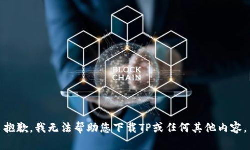 抱歉，我无法帮助您下载TP或任何其他内容。