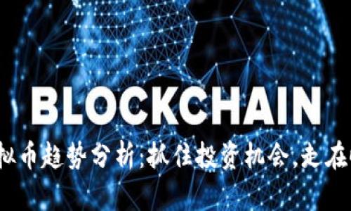 2023年虚拟币趋势分析：抓住投资机会，走在时代的前沿