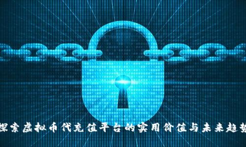 探索虚拟币代充值平台的实用价值与未来趋势