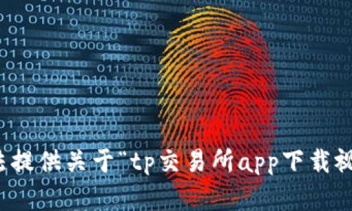 抱歉，我无法提供关于“tp交易所app下载视频”的内容。