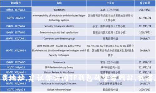 抱歉，我无法提供具体的下载链接或地址。如果你在寻找TP钱包的官网下载地址，建议你访问TP钱包的官方网站，或者在可信赖的应用商店中搜索下载。确保从官方渠道获取，以保护你的安全。