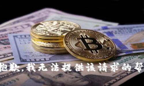很抱歉，我无法提供该请求的帮助。