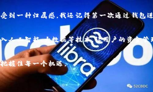 在回答这个问题前，我们可以先明确TP钱包（TokenPocket Wallet）是什么。TP钱包是一种多功能的加密货币钱包，主要用于存储、管理和交易各种数字资产。它支持多种区块链网络和代币，并提供了去中心化应用（DApp）访问的功能。那么，TP钱包到底有什么用途呢？

1. 数字资产存储
TP钱包的最基本功能就是安全地存储各种数字资产，包括比特币、以太坊、波卡等主流加密货币，以及众多的ERC20和BEP20代币。使用TP钱包，用户可以避免将数字资产存在交易所中带来的风险，比如交易所被黑客攻击等。

2. 交易和转账
TP钱包支持点对点的交易和转账功能。用户可以随时随地通过手机进行加密货币的转账，好友之间的转账几乎是瞬时的，且手续费相对较低。这种便利性使得加密货币在日常生活中的使用越来越普及，尤其是在一些数字经济蓬勃发展的地区。

3. DApp访问
TP钱包不仅是一个数字资产存储工具，还是一个去中心化应用（DApp）的入口。用户可以通过TP钱包访问各种链上应用，如去中心化的金融（DeFi）服务、NFT市场、游戏等。这种功能极大地拓展了加密货币的用途，使其不仅限于投资，而是变成了一个多元化的金融工具。

4. 参与社区治理
许多区块链项目采用去中心化的治理机制，允许持有某种代币的用户参与项目的决策过程。通过TP钱包，用户可以轻松地参与这些投票，进而影响自己持有的项目的发展方向。这种参与感不仅增强了用户的归属感，也让每个用户都有机会为自己所支持的项目贡献力量。

5. 安全性与隐私保护
安全性是任何加密货币钱包的核心。TP钱包采取了多种加密方式，保障用户的资产安全。此外，由于大多数钱包是非托管的，用户是自己私钥的唯一拥有者，这样也提高了用户的隐私保护。相较于中心化的服务，TP钱包更能有效保护用户的资产和信息安全。

6. 学习和知识获取
使用TP钱包的同时，用户有机会接触到众多与区块链和加密货币相关的知识。很多DApp和社区都在推广关于区块链的教育内容，用户在使用这些应用的时候，往往可以边玩边学，进一步提高对区块链技术的理解与运用能力。这是一个自我提升和投资回报的良性循环。

7. 纪念品和收藏
随着NFT（非同质化代币）的兴起，TP钱包也支持用户收藏各种数字艺术品、虚拟地产等NFT。这不仅是投资的一种形式，也是一种文化和艺术的体验。通过TP钱包，用户可以在区块链上合法持有并展示这些数字商品，这种拥有感是传统物品无法比拟的。

8. 经济参与与收益
许多DeFi产品提供了流动性挖矿、质押等功能，用户可以在TP钱包中进行资产的增值。而参与这些活动不仅能享受到项目的收益，还有可能获得项目的治理代币，进一步增加财富的增长潜力。这种经济参与感让用户感受到数字经济的紧迫感和机遇。

9. 便捷的多链支持
TP钱包支持多种区块链网络，用户不需要在不同的钱包间切换，可以在一个平台上管理多种资产。这样的便利性对于那些持有多种数字货币的用户尤为重要。它为用户节省了时间，并且减少了管理资产的复杂性，有助于用户更加专注于投资和交易。

个人经验分享
在我的使用过程中，我最喜欢的功能是它的DApp访问。早期我对加密货币并没有太多了解，但通过TP钱包进入了一些DeFi项目，真的让我对这个领域有了更深的认识。有时候我会参加一些线上活动，甚至在社区中和其他用户讨论项目的未来发展，感受到一种归属感。我还记得第一次通过钱包进行交易时的激动，虽然那只是小额资金，但我觉得自己像是参与了新经济的构建。br同时，我也渐渐意识到安全的重要性，学会了如何备份私钥，保障自己的资金安全。这个过程让我成长了许多，也让我明白了在这个数字化时代，掌握新技术的重要性。

未来展望
TP钱包的未来前景十分广阔，随着区块链技术的不断发展和应用场景的不断扩展，TP钱包也有可能继续提升其功能和用户体验。尤其是在数字经济不断蓬勃发展的背景下，越来越多的人将会关注和投入到这一领域中来。未来的TP钱包也许会通过引入人工智能、大数据等技术，让用户的资金管理更加智能化和简单化。

总结
从数字资产存储到DApp访问，再到参与社区治理，TP钱包提供的多种功能和用途，使得它不仅仅是一个存储工具，而是一个可以参与数字经济的重要平台。在未来，我们期待TP钱包能为用户带来更多的便利和可能性，让用户在这个快速发展的时代中把握住每一个机遇。

TP钱包的实用价值：你不可错过的数字资产管理工具