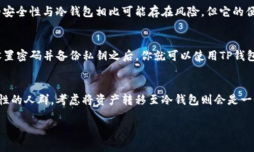 TP钱包（TokenPocket）是一个多链数字货币钱包，支持多种加密货币和区块链网络。虽然它提供了一些冷存储的功能，但它本质上并不是一个传统意义上的国际冷钱包。

什么是冷钱包？
冷钱包是指不与互联网连接的数字货币存储方式，通常用于保护数字资产的安全。冷钱包的类型包括硬件钱包（如Ledger、Trezor）和纸钱包，这些钱包可以有效防止黑客攻击和网络安全威胁。

TP钱包的用途和功能
TP钱包具备多种功能，允许用户进行数字资产的存储、转账、交易等。它的用户界面友好，支持多种语言，非常适合新手玩家使用。此外，TP钱包还提供了一些特殊的功能，如去中心化交易所的集成和DApp的支持，使用户能够在一个平台上体验多种区块链应用。

TP钱包的安全性
尽管TP钱包强调安全性，使用了多重签名和私钥管理等技术，但由于它是一个热钱包，连接到互联网，因此在安全性上仍然无法与冷钱包相提并论。对于长期持有大量数字资产的用户来说，使用冷钱包为其数字资产的安全提供额外保障是明智的选择。

我对TP钱包的看法
个人而言，我在刚接触加密货币时也使用过TP钱包。它的界面友好，让我很快上手，能够方便地进行交易和了解不同的数字资产。尽管我知道它的安全性与冷钱包相比可能存在风险，但它的便利性让我在一些小额交易中感到非常满意。在我的经验中，TP钱包适合用于日常的数字货币操作，但我会将大部分资产存入冷钱包以保证安全。

如何使用TP钱包？
使用TP钱包的步骤相对简单。首先，你需要在官方渠道下载并安装TP钱包。在安装完成后，你可以选择创建新钱包或导入已有的钱包。按照提示设置密码并备份私钥之后，你就可以使用TP钱包进行资产管理。

总结
总体来说，TP钱包是一款适合新手和日常使用的数字货币钱包，提供了便捷的功能和友好的用户体验。然而，对于长期持币者或者需要增强安全性的人群，考虑将资产转移至冷钱包则会是一个更安全的选择。对于我来说，无论是TP钱包还是冷钱包，它们在数字资产管理中各有其独特的价值，我认为结合使用会是最优的解决方案。

以上是关于TP钱包的介绍和看法，帮助更好地理解其在数字钱包世界中的定位和使用价值。希望对您有所帮助！
