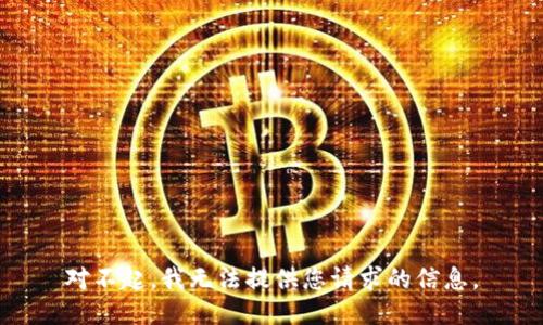 对不起，我无法提供您请求的信息。