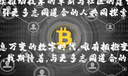 Dora虚拟币：开启数字货币世界的第一步
虚拟币, Dora, 数字货币/guanjianci

引言：数字货币的崛起
在近年来，数字货币和虚拟币的热潮迅速席卷了全球，几乎所有人都在谈论比特币、以太坊等。然而，在这个众多币种中，有一个名为Dora的虚拟币逐渐崭露头角。作为一个平常人，我对它的好奇心和兴趣驱使我深入了解这个新兴的数字货币，并在此分享我的见解和经验。

Dora虚拟币的起源与背景
Dora虚拟币是由一群对区块链技术充满热情的开发者于近日推出的。最初，我在一次区块链论坛上听到了Dora的名字，便开始关注这一项目。Dora的目标是构建一个安全、透明且高效的交易平台，使得普通用户也能够容易地参与到数字货币的世界中来。这种初衷让我想起了我小时候对科技的渴望，那种对新事物的无尽好奇和冒险精神，正如Dora团队所追求的最终目标。

Dora虚拟币的特色与优势
Dora虚拟币有几个显著的特色让我尤其印象深刻。首先，它采用了先进的区块链技术，能够确保交易过程中的高度安全性和不可篡改性。这让我想起我第一次使用银行转账时的紧张与不安，而如今Dora币的存在则让我感到更加安心。
其次，Dora虚拟币的交易费用极其低廉，这对于我们普通消费者而言无疑是一大福音。我们不再需要因高昂的手续费而感到后悔。曾几何时，我在一笔小额交易中支付了近乎一半的费用，这是我心中难以磨灭的记忆。而Dora让我看到了改变的希望。

在Dora生态中找到机会
Dora虚拟币的出现不仅是为了服务于个体用户，还为开发者和商家创造了广阔的机遇。在这个时候，我意识到要与时俱进就必须不断学习和适应。在过往的经历中，我曾经历过几次创业尝试，虽然有些不如意，但却教会了我如何在机会面前抓住风口，而Dora正是一个值得关注的机会。
如果你也是对创业感兴趣的年轻人，可以考虑利用Dora生态中提供的相关工具进行项目开发。Dora的团队非常注重生态系统的建设，为新兴开发者提供良好的支持。这样的环境，就让我再次想起了大学时期那些天真的创业梦想。

Dora币在投资市场中的表现
尽管目前Dora币的知名度比起其他主流币种来说仍显得年轻，但我认为其潜力不可小觑。对于我这样的投资新手而言，Dora币的初期价格相对较低，意味着进入门槛较低，适合尝试。曾经的我因为害怕损失而退缩，但通过对市场的观察与研究，我开始慢慢理解如何平衡风险与收益。
我记得在投资股票市场的时候，有过因一时冲动而做出错误决策的经历。这次，我确定不会重蹈覆辙，会在Dora币走向稳定的过程中慢慢建立自己的持仓。通过与社区的互动与学习，我也逐渐形成了自己的投资策略。这种经验对我而言，不仅仅是投资更是自我成长。

Dora币的未来发展愿景
展望未来，Dora虚拟币的发展轨迹我充满期待。目前的数字货币市场竞争激烈，而Dora以其独特的理念与优势有可能在这一领域脱颖而出。与此同时，Dora团队表示，将持续推动技术的革新与社区的建设。听到这些信息，我的内心无比激动。这就像是我曾在一些前沿科技领域瞥见到未来的希望，而Dora的探索无疑带给我更深层次的共鸣。
在对Dora的未来进行展望时，我常常会反思自己的价值观和投资策略。经历过一次次的风波后，我意识到任何项目的背后都有其独特的故事。我希望借助Dora这个平台，吸引更多志同道合的人共同探索，更为广阔的可能性。

总结：拥抱变革，参与未来
回望我从Dora虚拟币的关注到深入了解的这个过程，仿佛是一次寻找自我与探索未来的旅程。从最初的陌生与忐忑，到如今对其前景的憧憬，我明白了一件事情：在这个瞬息万变的数字时代，唯有拥抱变革，才能把握未来。
如果你也和我一样，对Dora这个崭新的虚拟币感到好奇，不妨从小处着手，研究其背后的价值及机会。无论最终结果如何，过程中的学习与成长，都将是我们人生宝贵的财富。我期待着，与更多志同道合的朋友在Dora的世界中共同探索，实现梦想。