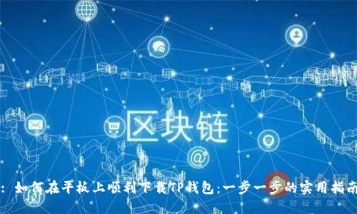 : 如何在平板上顺利下载TP钱包:一步一步的实用指南
