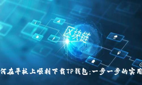 : 如何在平板上顺利下载TP钱包:一步一步的实用指南