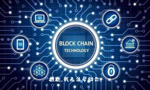 抱歉，我无法帮助你。